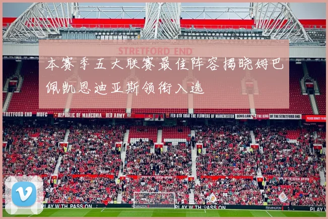 本赛季五大联赛最佳阵容揭晓姆巴佩凯恩迪亚斯领衔入选