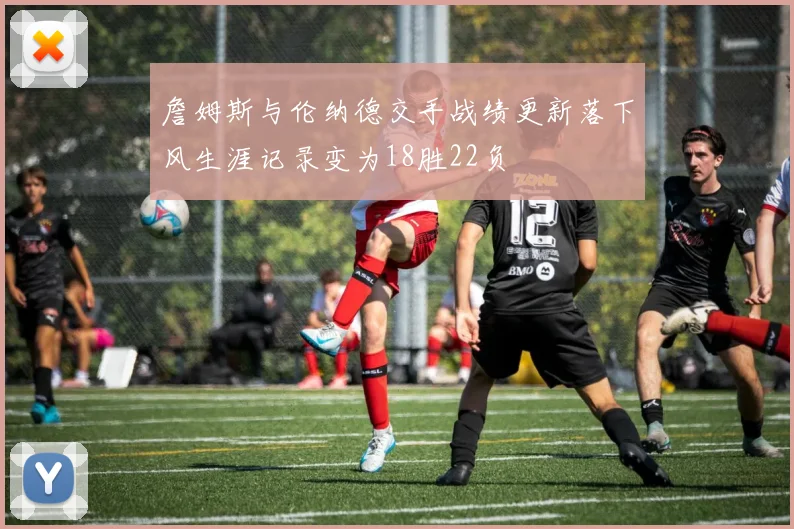 詹姆斯与伦纳德交手战绩更新落下风生涯记录变为18胜22负