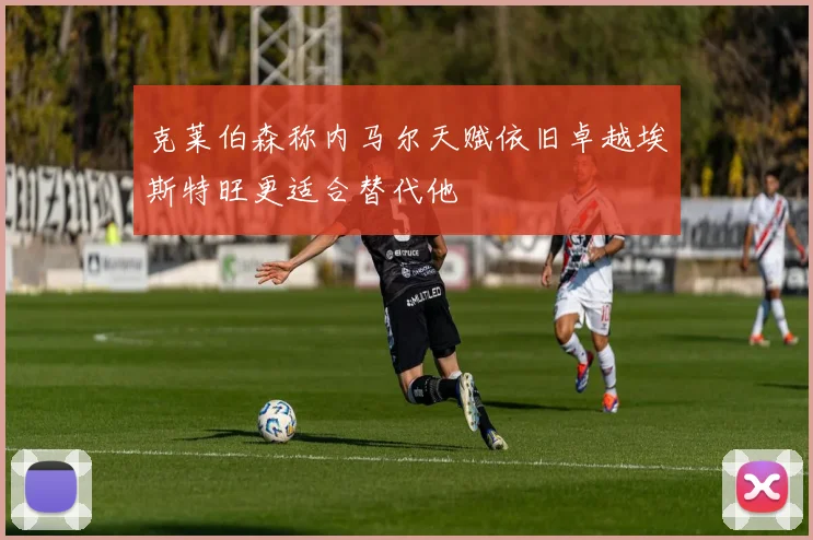 克莱伯森称内马尔天赋依旧卓越埃斯特旺更适合替代他