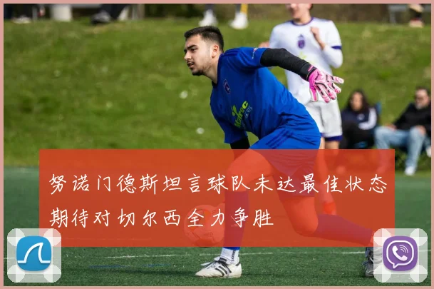 努诺门德斯坦言球队未达最佳状态期待对切尔西全力争胜