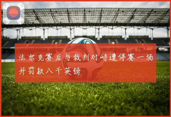 法尔克赛后与裁判对峙遭停赛一场并罚款八千英镑