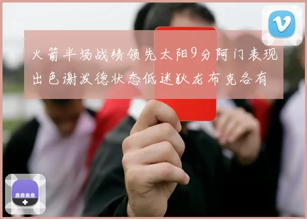 火箭半场战绩领先太阳9分阿门表现出色谢泼德状态低迷狄龙布克各有贡献