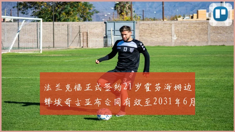 法兰克福正式签约21岁霍芬海姆边锋埃奇古亚布合同有效至2031年6月
