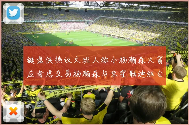 键盘侠热议文班人称小杨瀚森火箭应考虑交易杨瀚森与朱霍勒迪组合