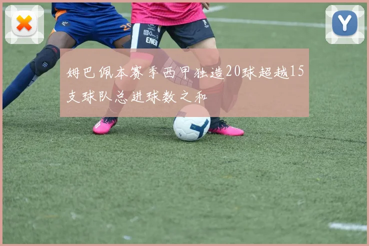 姆巴佩本赛季西甲独造20球超越15支球队总进球数之和