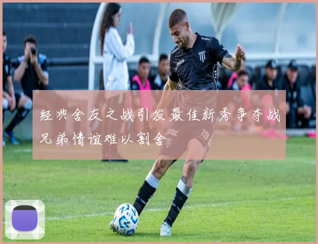 经典舍友之战引发最佳新秀争夺战兄弟情谊难以割舍