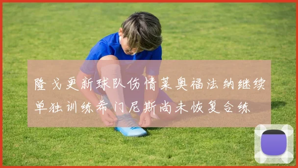 隆戈更新球队伤情莱奥福法纳继续单独训练希门尼斯尚未恢复合练