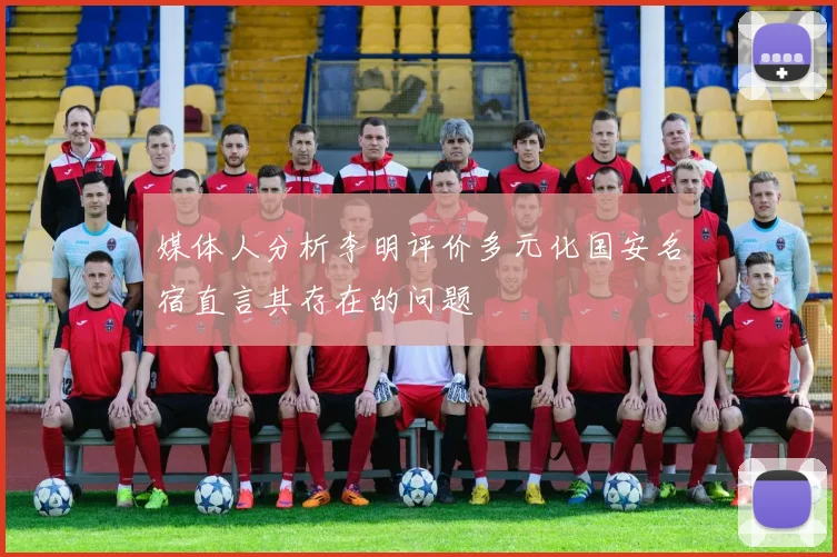 媒体人分析李明评价多元化国安名宿直言其存在的问题
