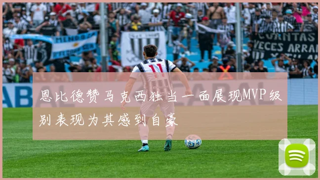 恩比德赞马克西独当一面展现MVP级别表现为其感到自豪