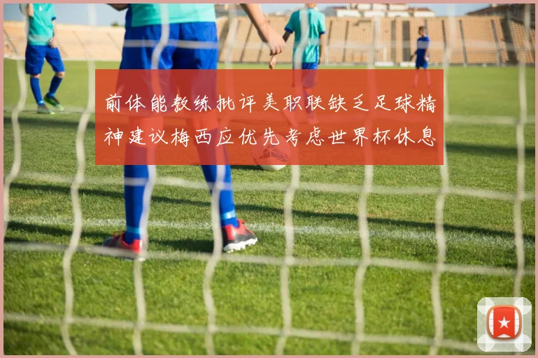 前体能教练批评美职联缺乏足球精神建议梅西应优先考虑世界杯休息
