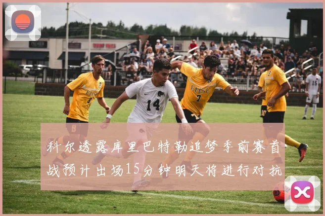 科尔透露库里巴特勒追梦季前赛首战预计出场15分钟明天将进行对抗训练