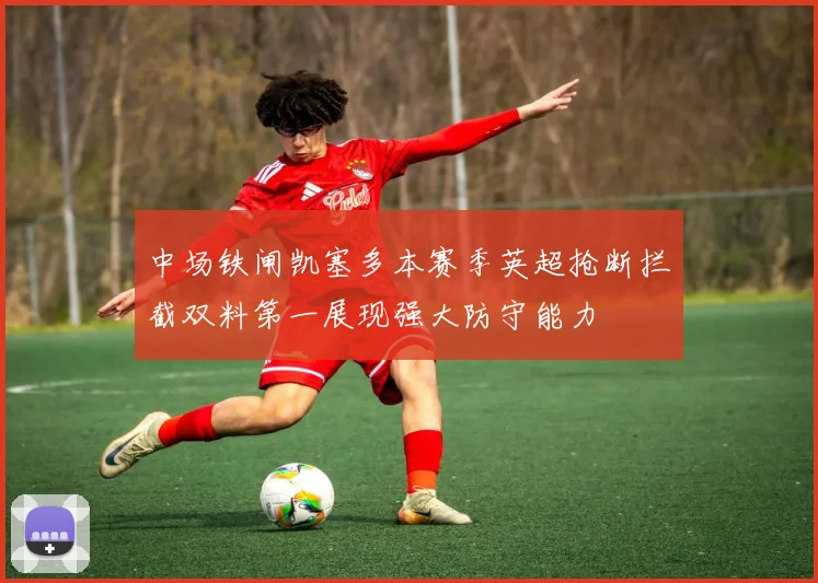中场铁闸凯塞多本赛季英超抢断拦截双料第一展现强大防守能力