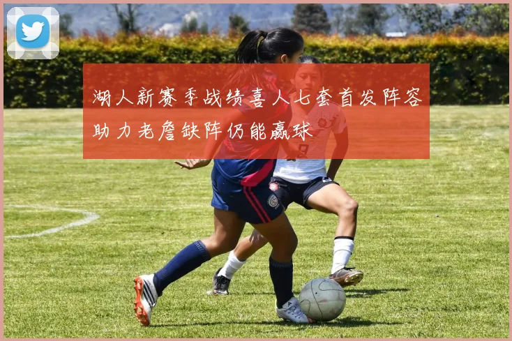 湖人新赛季战绩喜人七套首发阵容助力老詹缺阵仍能赢球