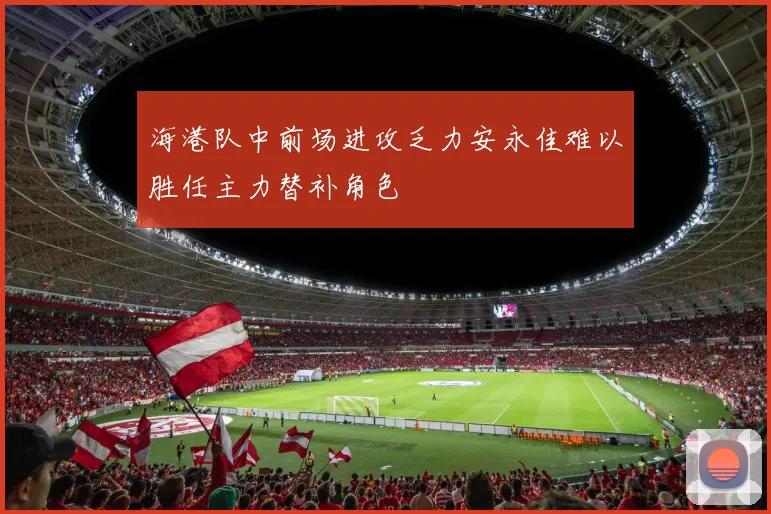 海港队中前场进攻乏力安永佳难以胜任主力替补角色