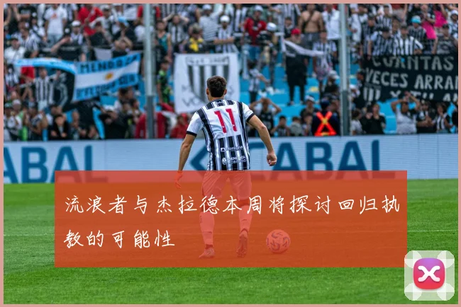 流浪者与杰拉德本周将探讨回归执教的可能性